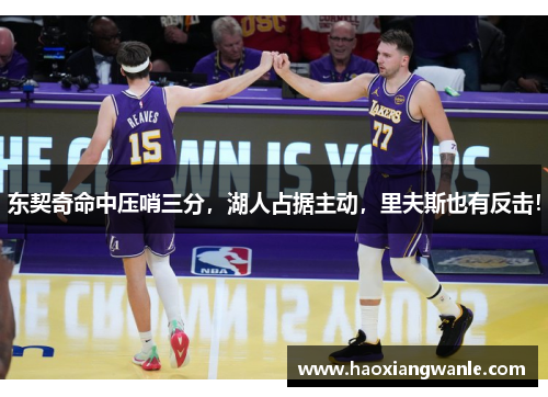 东契奇命中压哨三分，湖人占据主动，里夫斯也有反击！