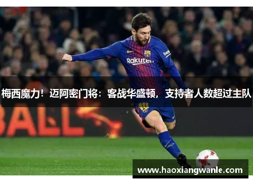 梅西魔力！迈阿密门将：客战华盛顿，支持者人数超过主队